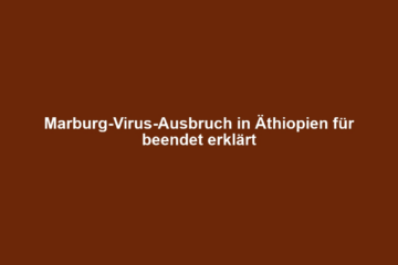 Marburg-Virus-Ausbruch in Äthiopien für beendet erklärt